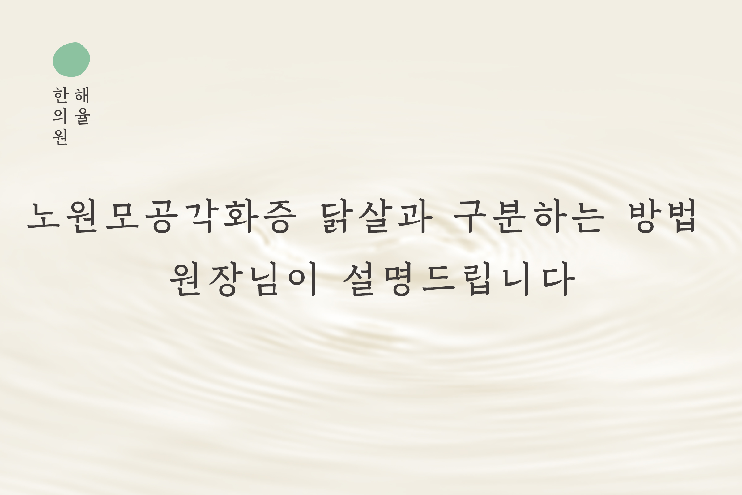 [노원점] 노원모공각화증 닭살과 구분하는 방법 원장님이 설명드립니다 - 해율한의원
