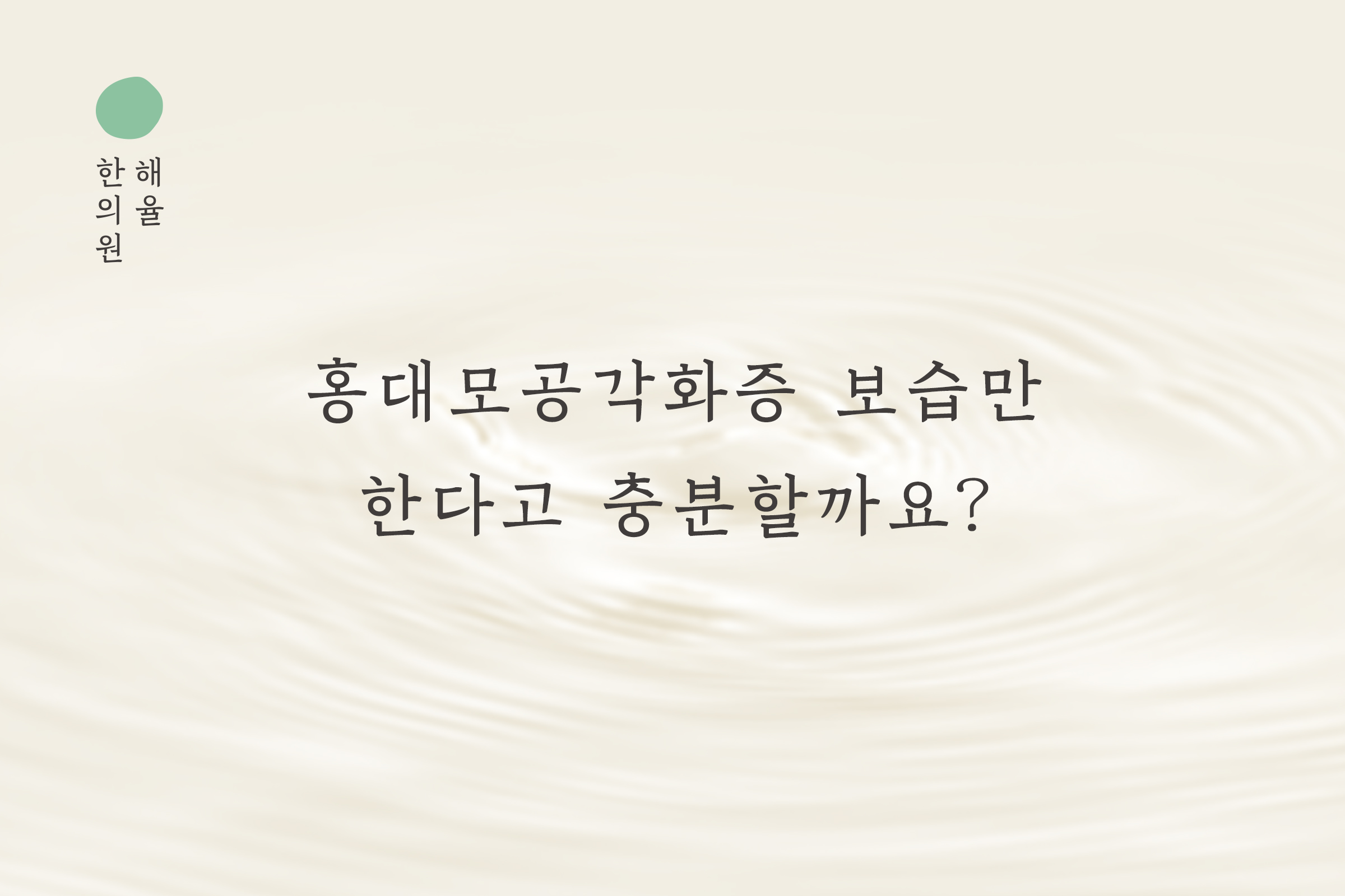 [홍대점] 홍대모공각화증 보습만 하다고 충분할까요? - 해율한의원