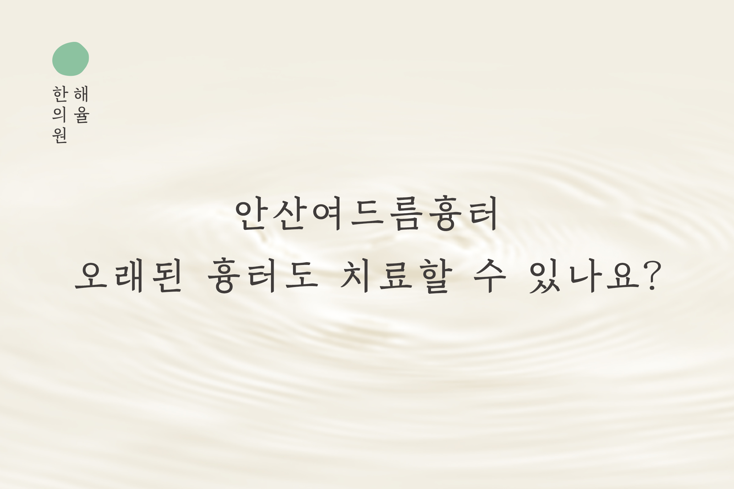 [안산점] 안산여드름흉터 오래된 흉터도 치료할 수 있나요? - 해율한의원