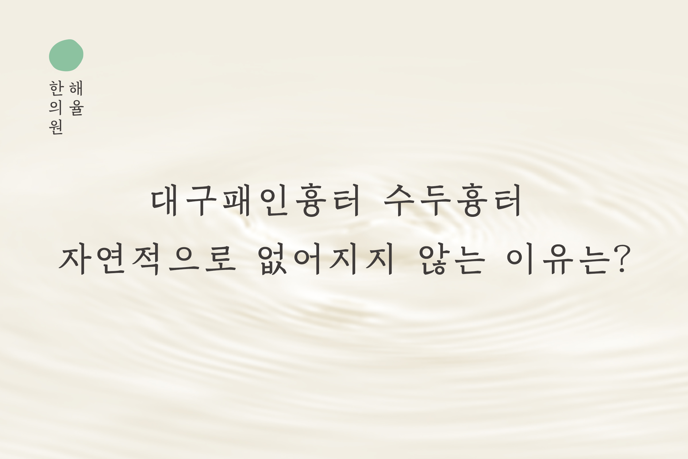 [대구점] 대구패인흉터 수두흉터 자연적으로 없어지지 않는 이유는? - 해율한의원