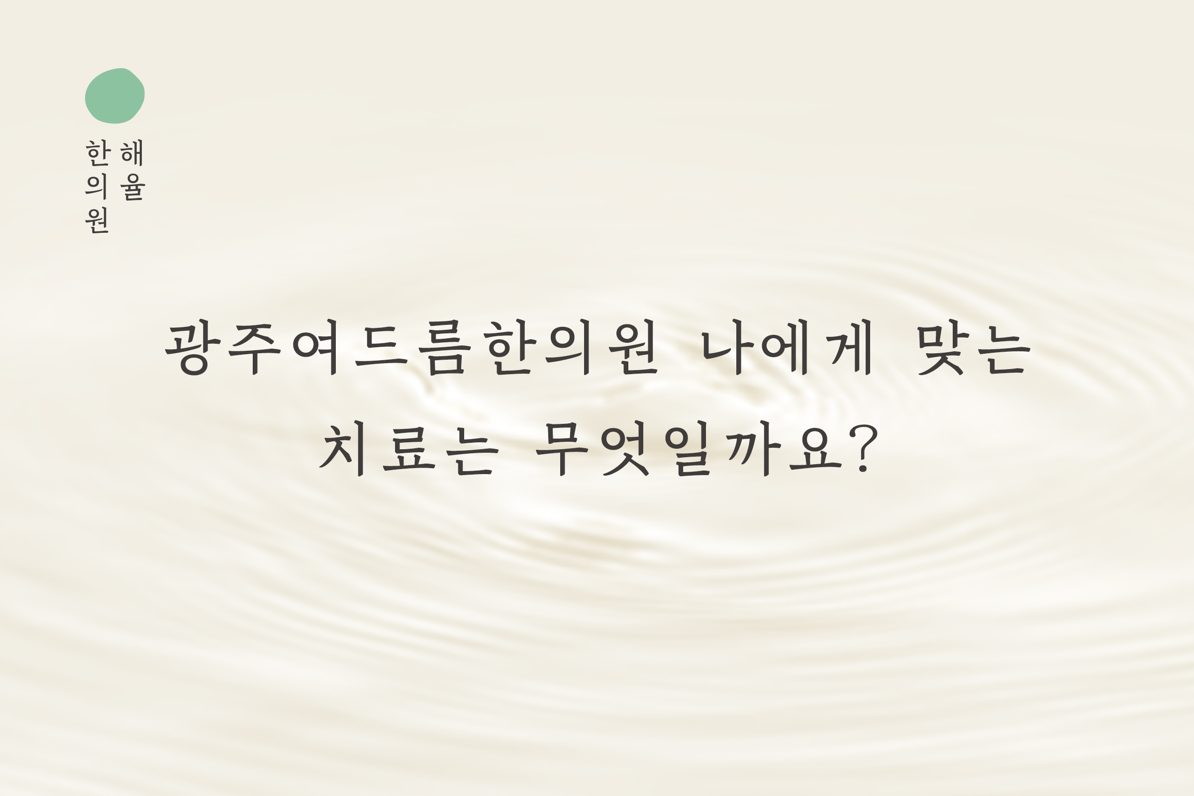 [광주점] 광주여드름한의원 나에게 맞는 치료는 무엇일까요? - 해율한의원