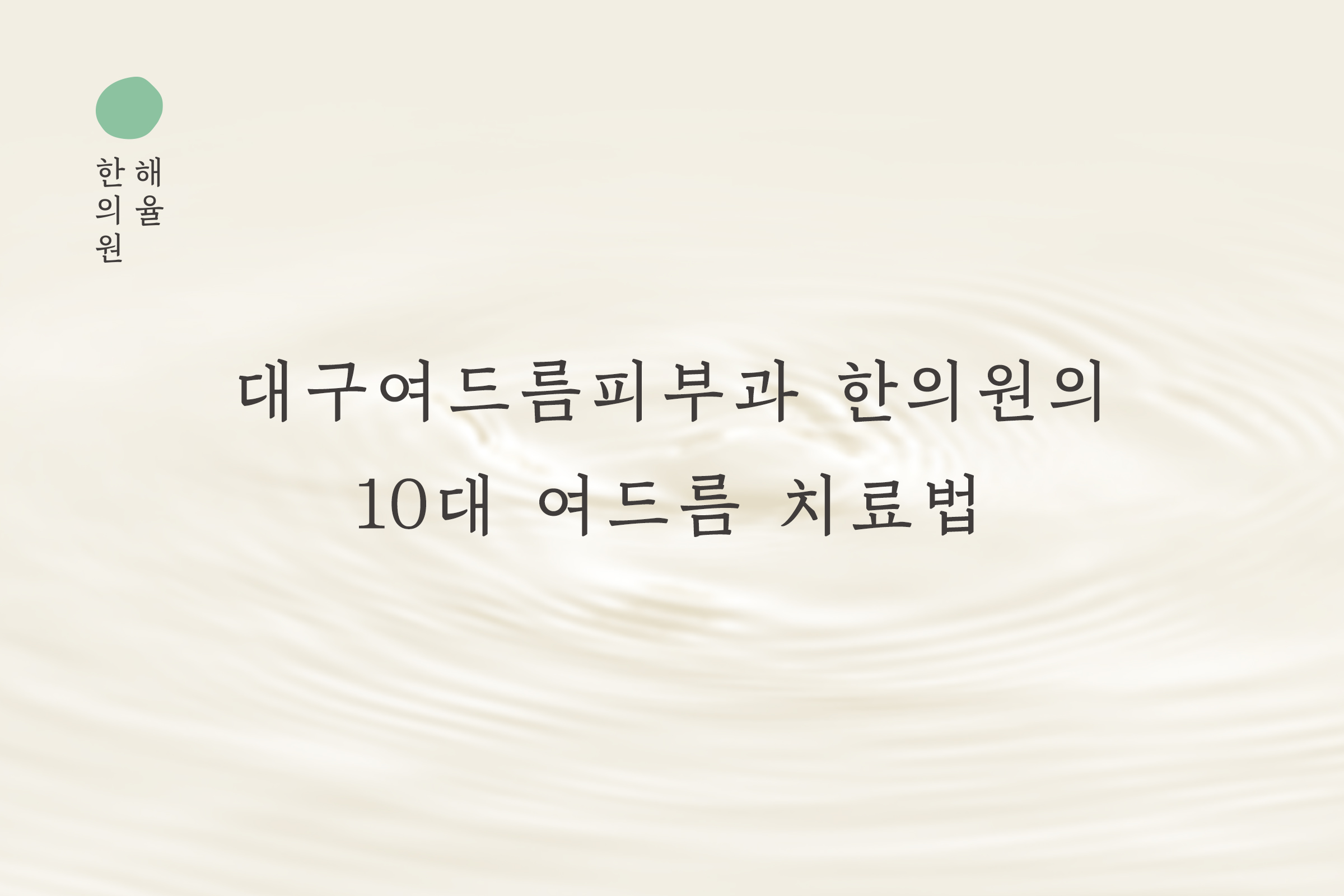 [대구점] 대구여드름피부과 한의원의 10대 여드름 치료법 - 해율한의원