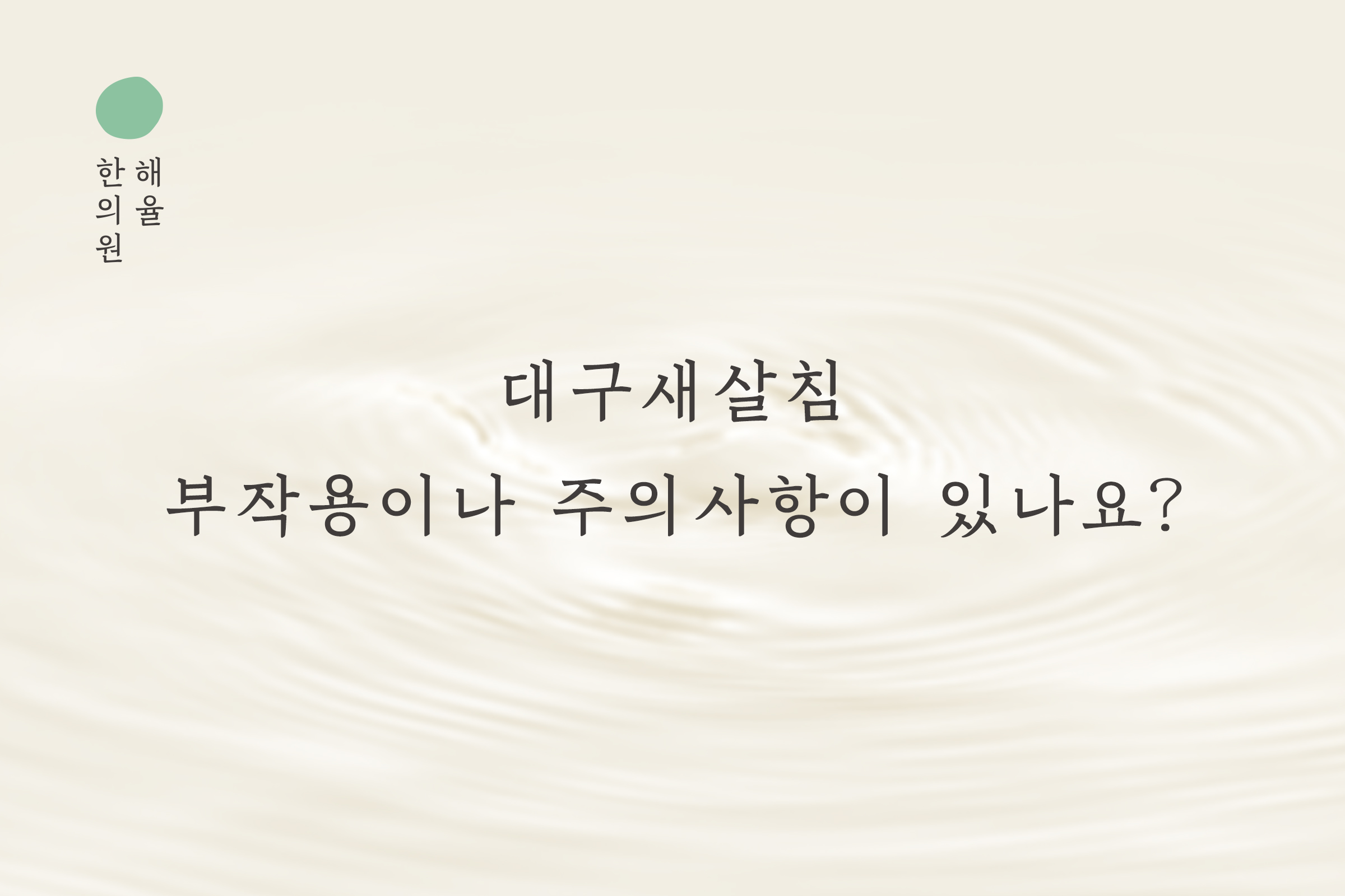 [대구점] 대구새살침 부작용이나 주의사항이 있나요? - 해율한의원