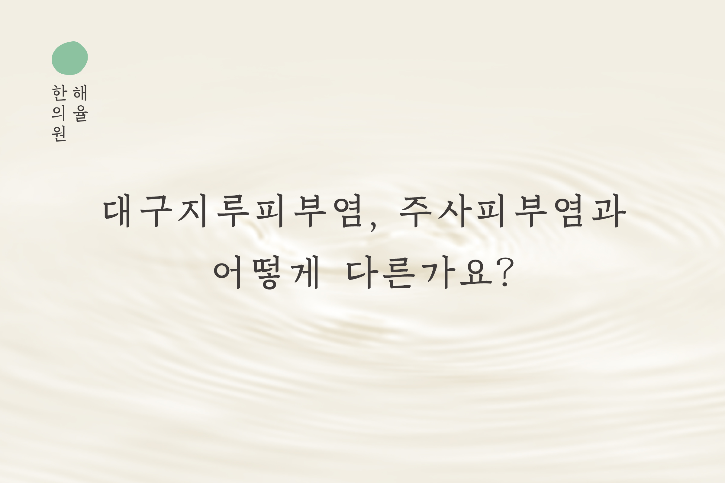 [대구점] 대구지루피부염, 주사피부염과 어떻게 다른가요? - 해율한의원