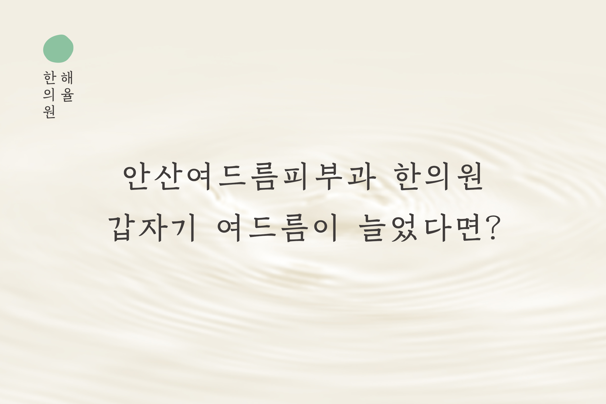 [안산점] 안산여드름피부과 한의원 갑자기 여드름이 늘었다면? - 해율한의원