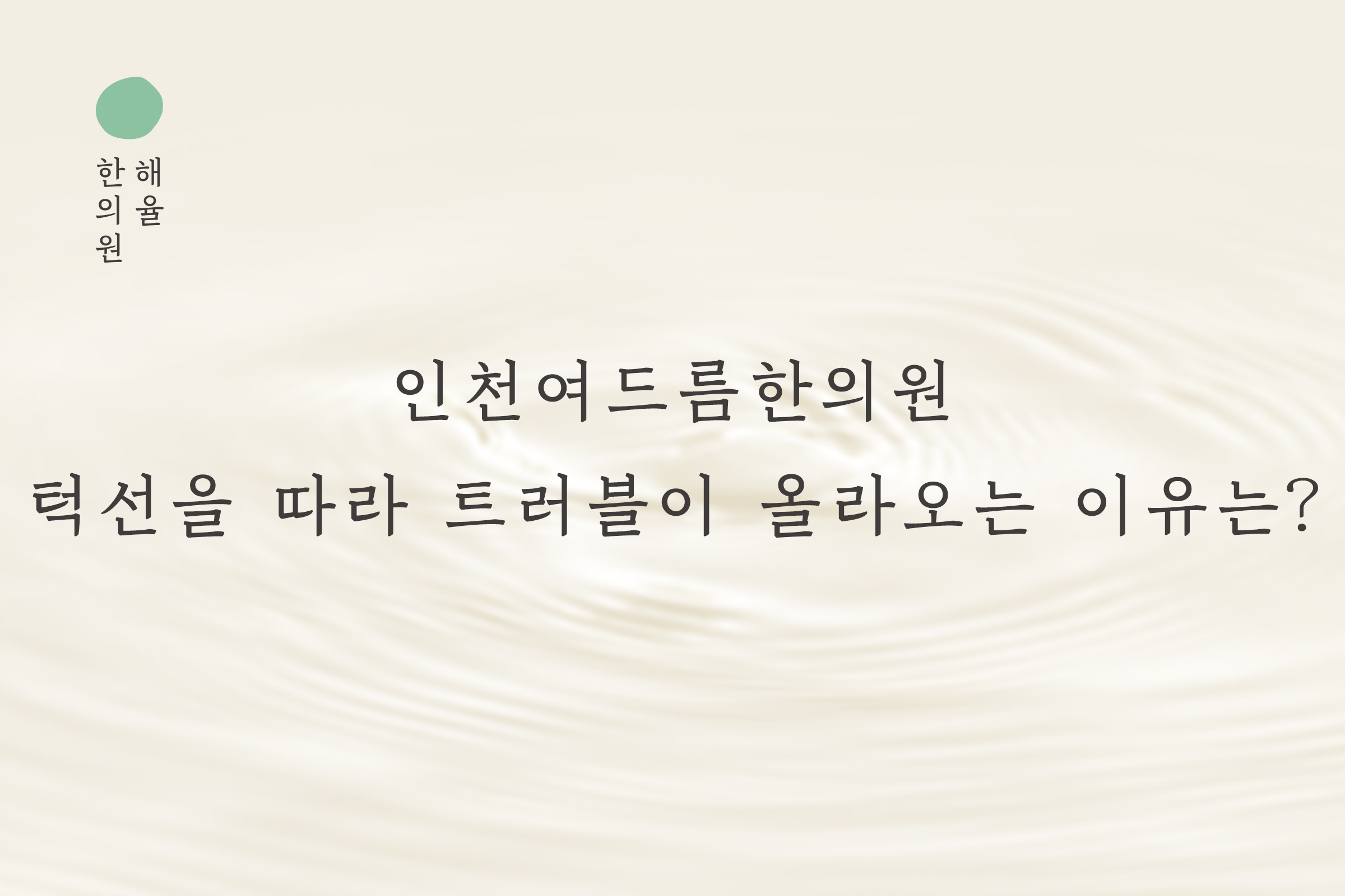 [인천점] 인천여드름한의원 턱선을 따라 트러블이 올라오는 이유는? - 해율한의원